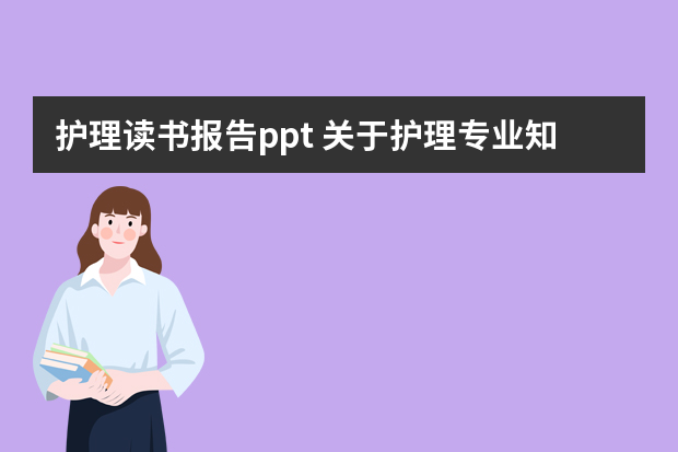 护理读书报告ppt 关于护理专业知识小讲堂的ppt